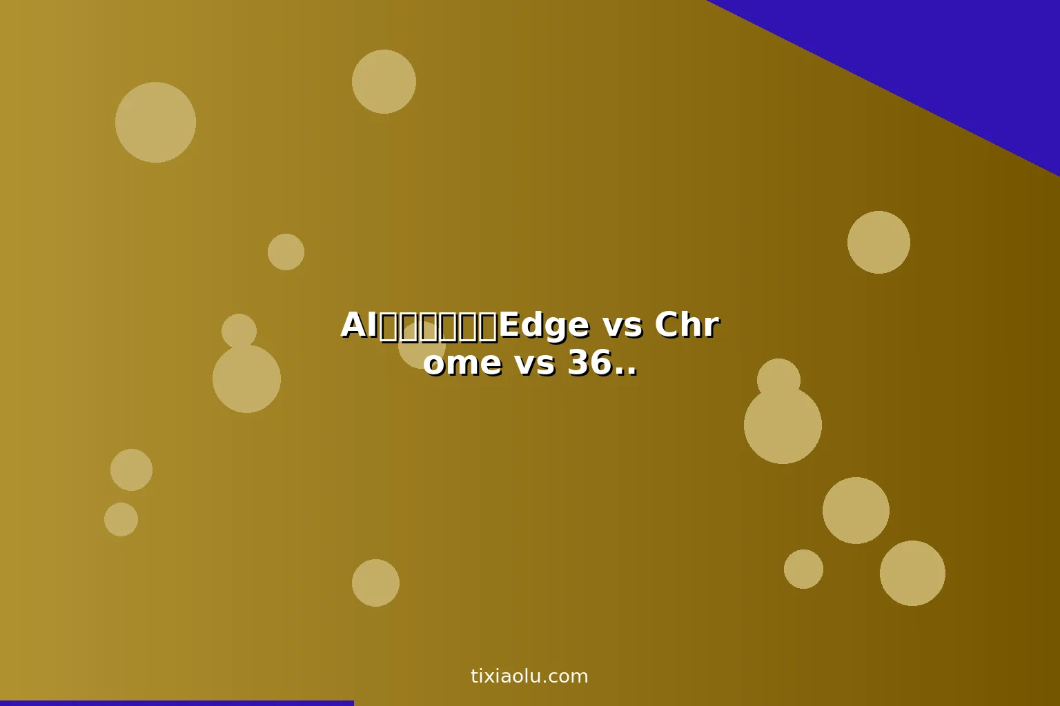 AI浏览器横评：Edge vs Chrome vs 360AI功能大比拼