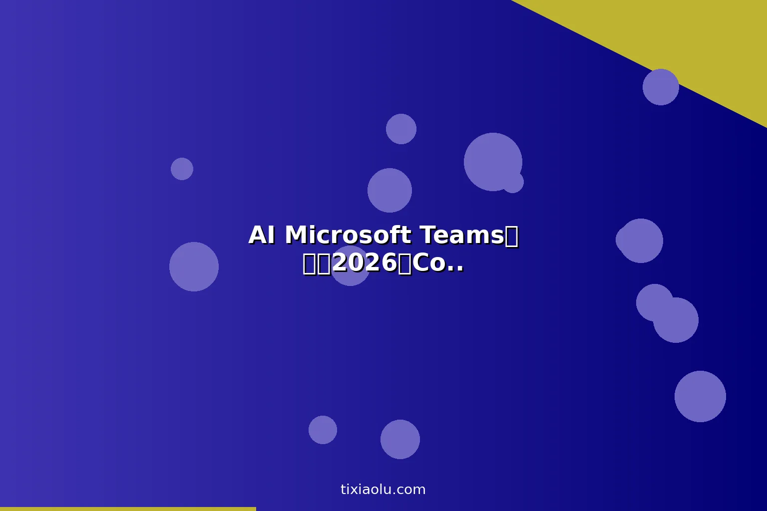 AI Microsoft Teams教程：2026用Copilot提升Teams会议协作效率完整攻略