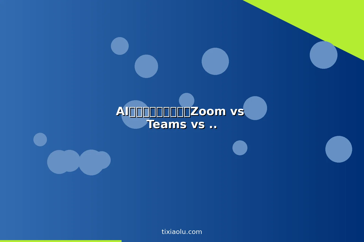AI视频会议工具横评：Zoom vs Teams vs 腾讯会议谁更强