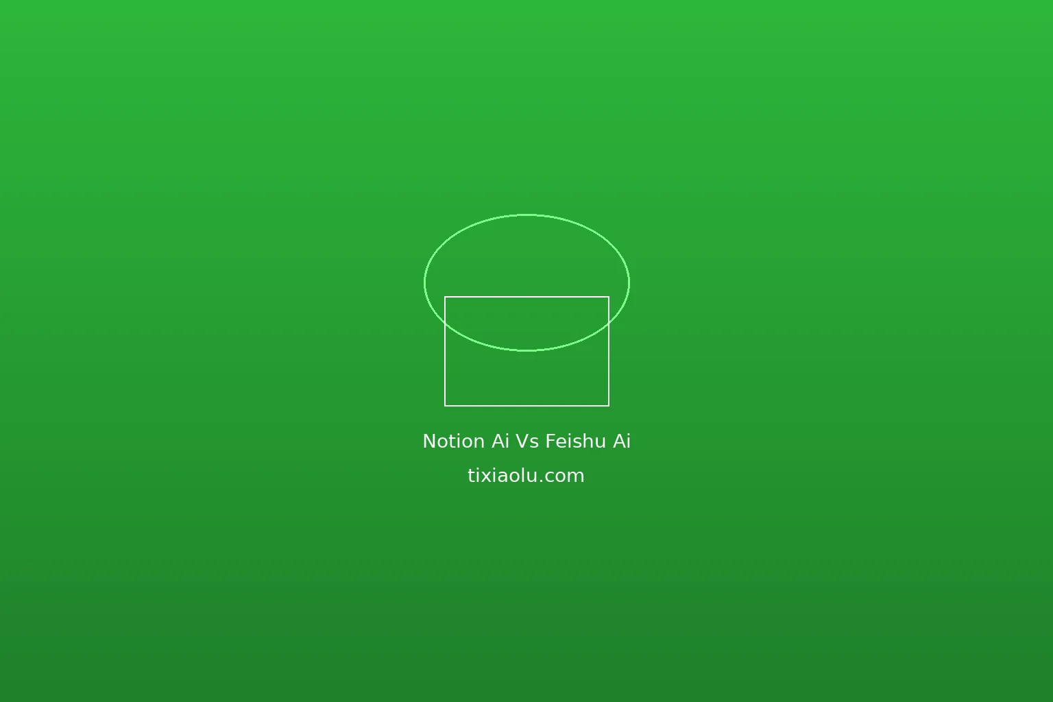 Notion AI vs 飞书AI对比：2026年办公AI助手谁更强