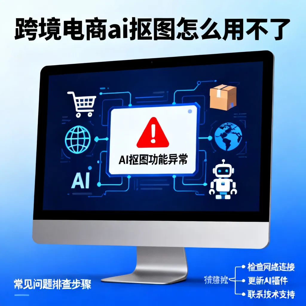 2026年跨境电商AI抠图用不了？5大原因深度修复指南