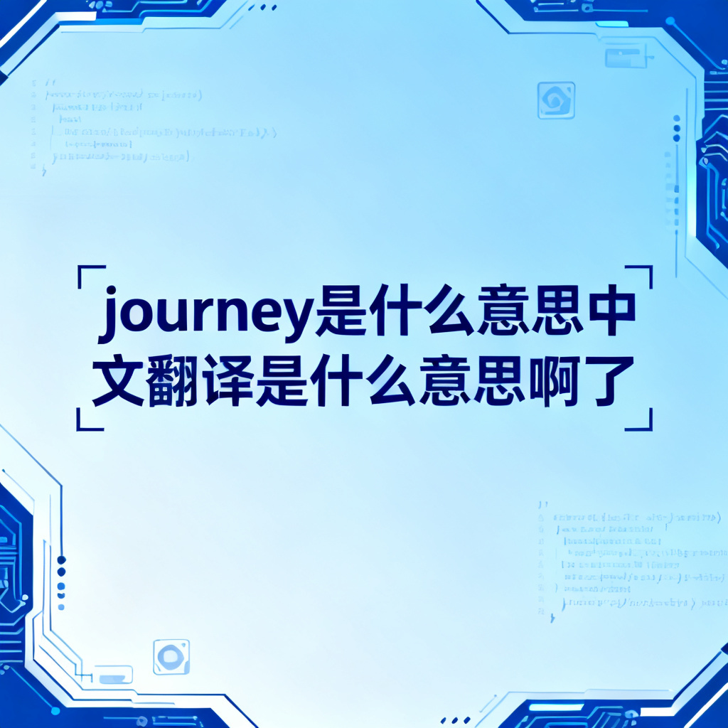 journey是什么意思中文翻译是什么意思啊了?2026最新完整教程与实操指南配图1